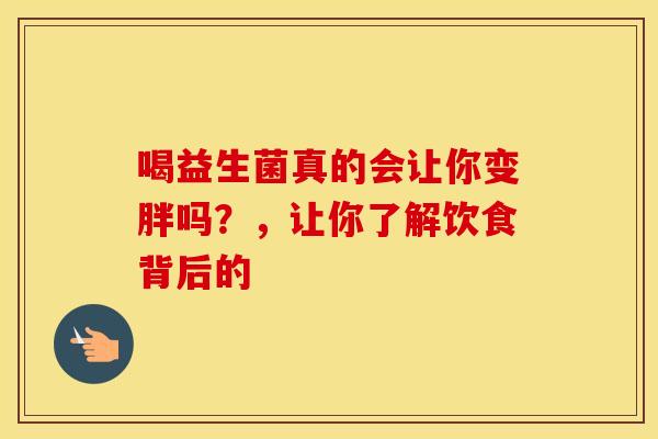 喝益生菌真的会让你变胖吗？，让你了解饮食背后的