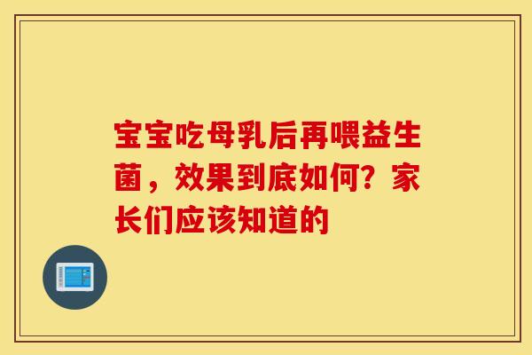 宝宝吃母乳后再喂益生菌，效果到底如何？家长们应该知道的