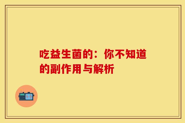 吃益生菌的:你不知道的副作用与解析 吃益生菌的:你不知道的副作用与解析