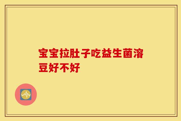 宝宝拉肚子吃益生菌溶豆好不好 宝宝拉肚子吃益生菌溶豆好不好