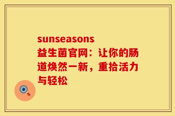 sunseasons益生菌官网：让你的肠道焕然一新，重拾活力与轻松