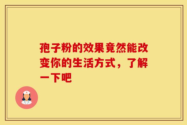 孢子粉的效果竟然能改变你的生活方式，了解一下吧