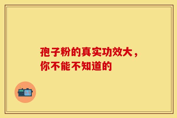 孢子粉的真实功效大，你不能不知道的