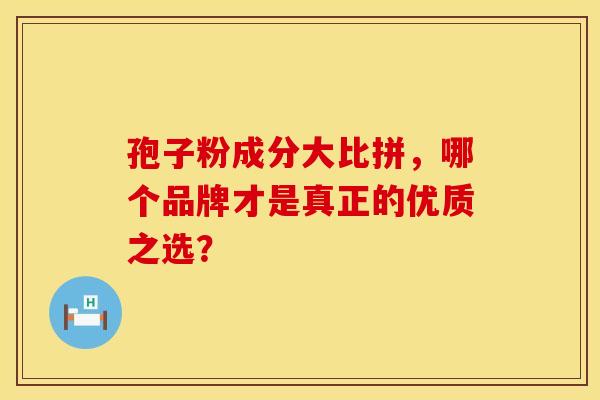 孢子粉成分大比拼，哪个品牌才是真正的优质之选？