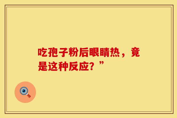 吃孢子粉后眼睛热，竟是这种反应？”