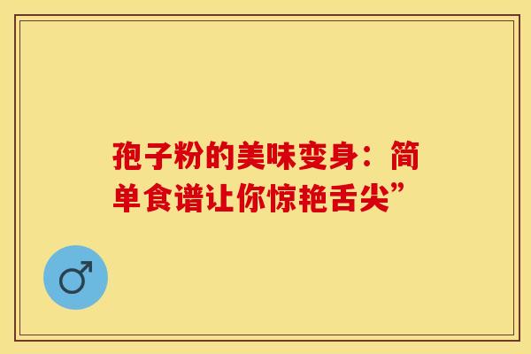 孢子粉的美味变身：简单食谱让你惊艳舌尖”