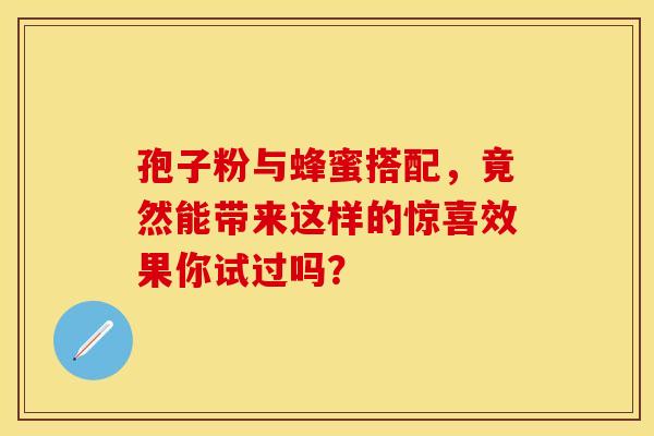 孢子粉与蜂蜜搭配，竟然能带来这样的惊喜效果你试过吗？