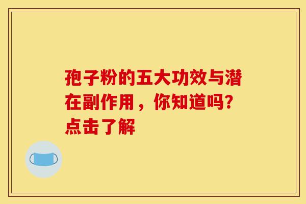 孢子粉的五大功效与潜在副作用，你知道吗？点击了解