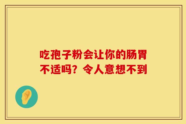 吃孢子粉会让你的肠胃不适吗？令人意想不到