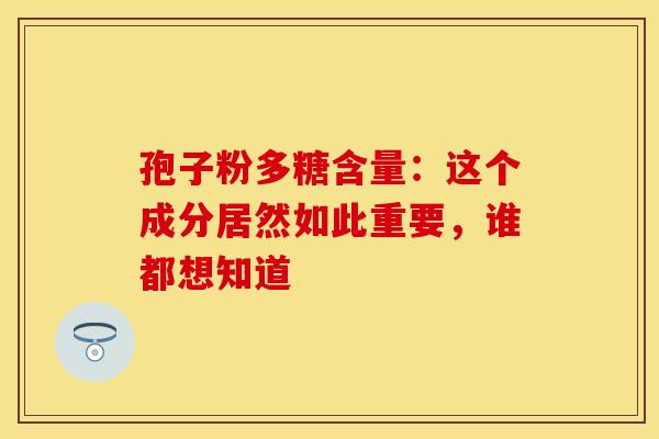 孢子粉多糖含量：这个成分居然如此重要，谁都想知道