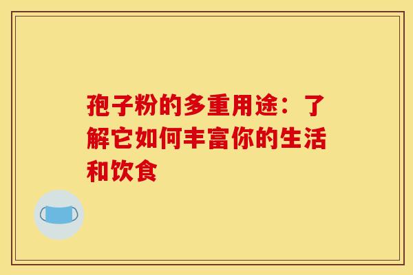 孢子粉的多重用途：了解它如何丰富你的生活和饮食