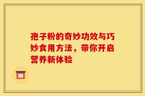 孢子粉的奇妙功效与巧妙食用方法，带你开启营养新体验