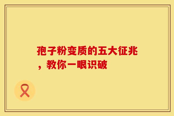 孢子粉变质的五大征兆，教你一眼识破