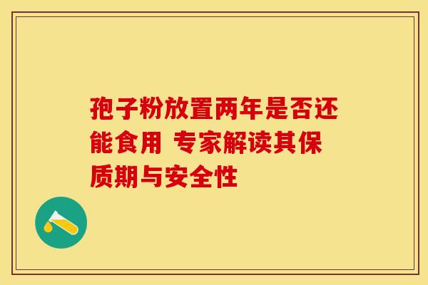 孢子粉放置两年是否还能食用 专家解读其保质期与安全性