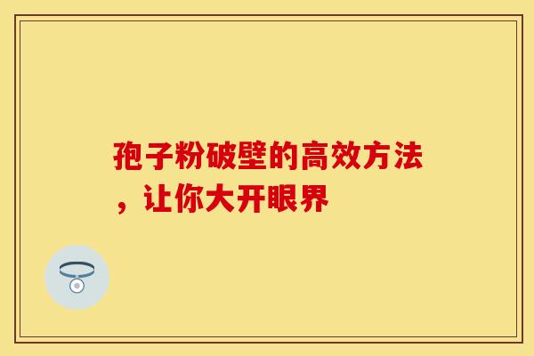 孢子粉破壁的高效方法，让你大开眼界