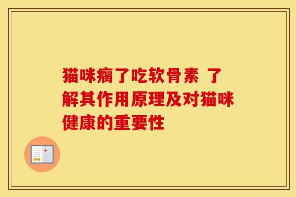 猫咪瘸了吃软骨素 了解其作用原理及对猫咪健康的重要性