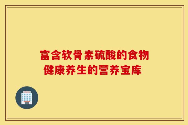 富含软骨素硫酸的食物 健康养生的营养宝库 富含软骨素硫酸的食物 健康养生的营养宝库