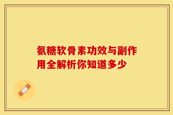 氨糖软骨素功效与副作用全解析你知道多少