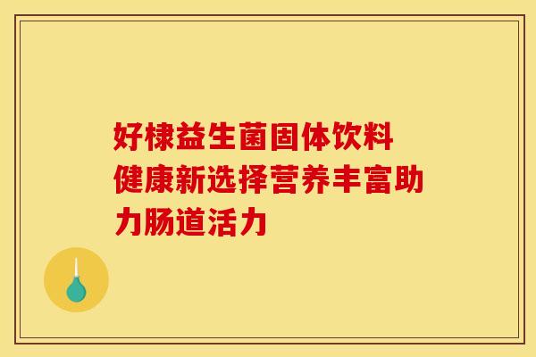 好棣益生菌固体饮料 健康新选择营养丰富助力肠道活力