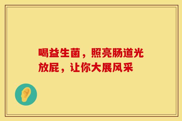 喝益生菌，照亮肠道光放屁，让你大展风采