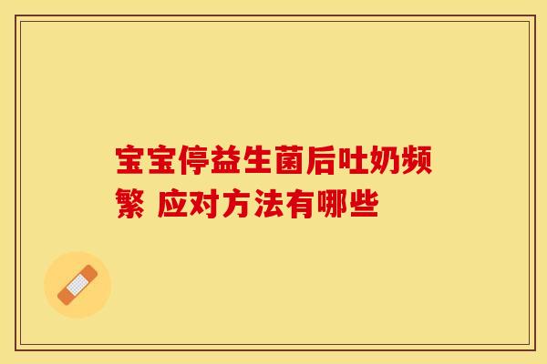 宝宝停益生菌后吐奶频繁 应对方法有哪些
