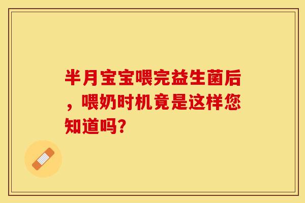半月宝宝喂完益生菌后，喂奶时机竟是这样您知道吗？