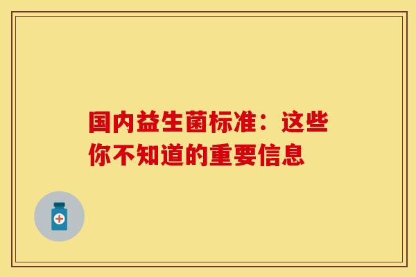 国内益生菌标准:这些你不知道的重要信息 国内益生菌标准:这些你不知道的重要信息