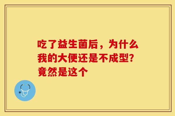 吃了益生菌后，为什么我的大便还是不成型？竟然是这个