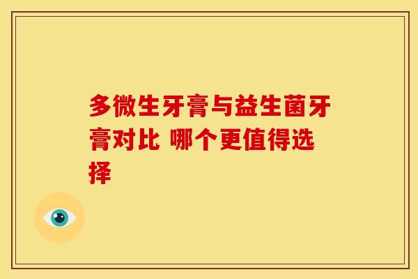 多微生牙膏与益生菌牙膏对比 哪个更值得选择 多微生牙膏与益生菌牙膏对比 哪个更值得选择