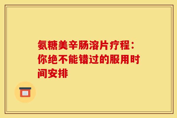 氨糖美辛肠溶片疗程：你绝不能错过的服用时间安排