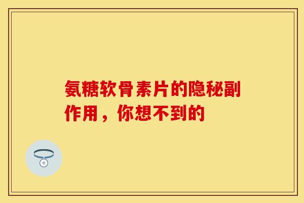 氨糖软骨素片的隐秘副作用，你想不到的