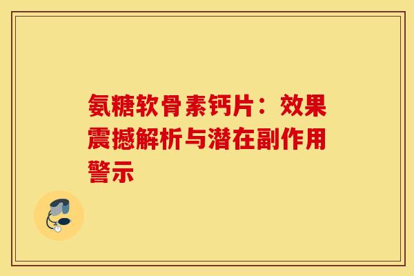 氨糖软骨素钙片：效果震撼解析与潜在副作用警示