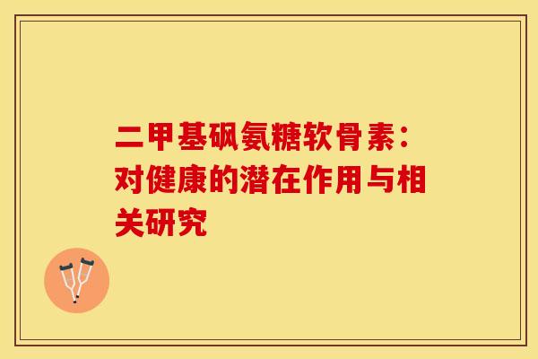 二甲基砜氨糖软骨素：对健康的潜在作用与相关研究