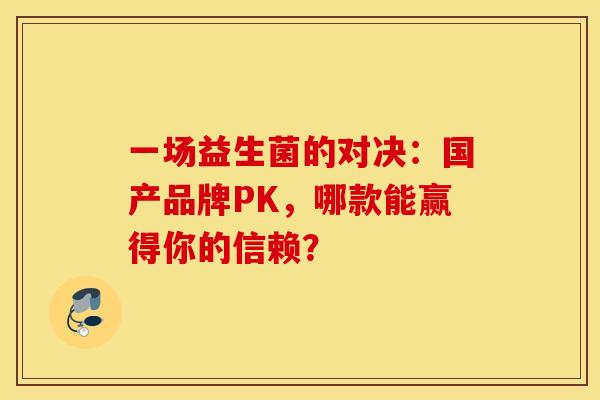 一场益生菌的对决：国产品牌PK，哪款能赢得你的信赖？