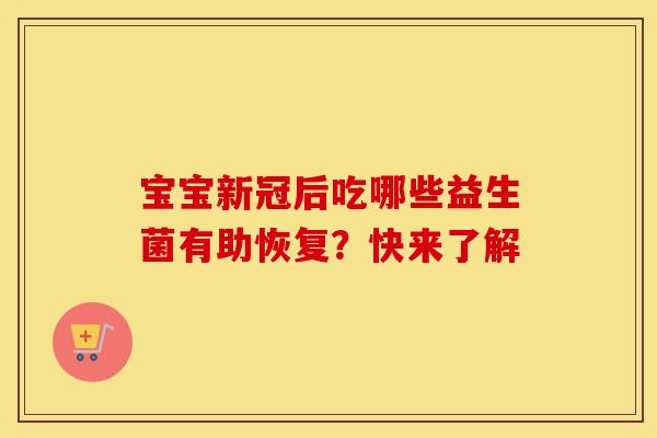 宝宝新冠后吃哪些益生菌有助恢复？快来了解