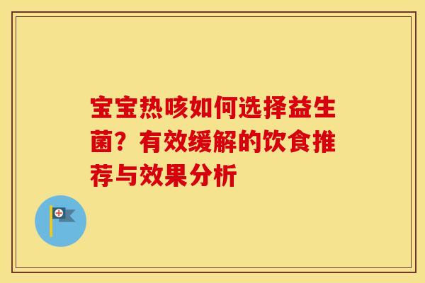 宝宝热咳如何选择益生菌？有效缓解的饮食推荐与效果分析