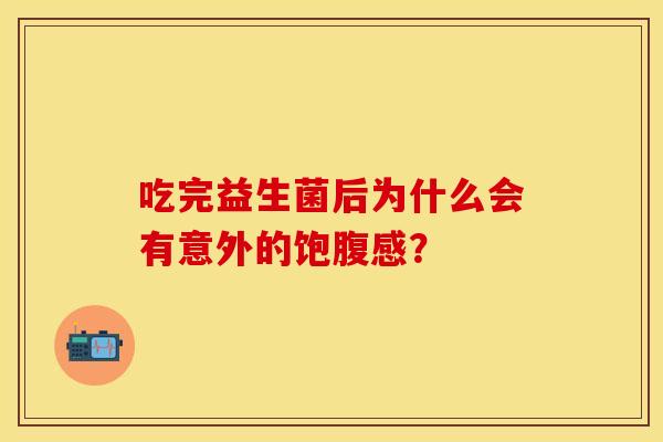 吃完益生菌后为什么会有意外的饱腹感? 吃完益生菌后为什么会有意外的饱腹感?