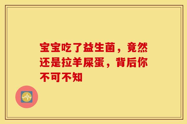 宝宝吃了益生菌，竟然还是拉羊屎蛋，背后你不可不知