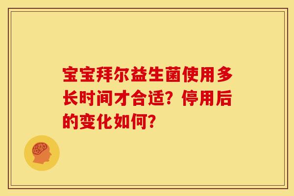 宝宝拜尔益生菌使用多长时间才合适?停用后的变化如何? 宝宝拜尔益生菌使用多长时间才合适?停用后的变化如何?