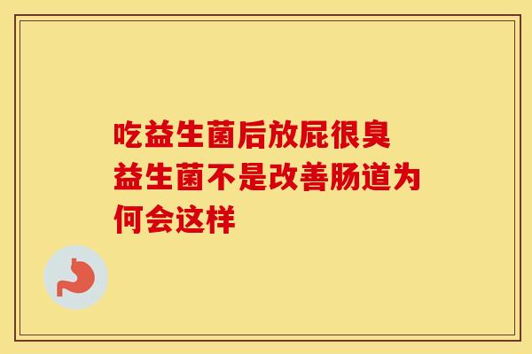 吃益生菌后放屁很臭 益生菌不是改善肠道为何会这样