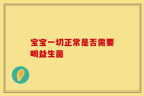 宝宝一切正常是否需要喝益生菌