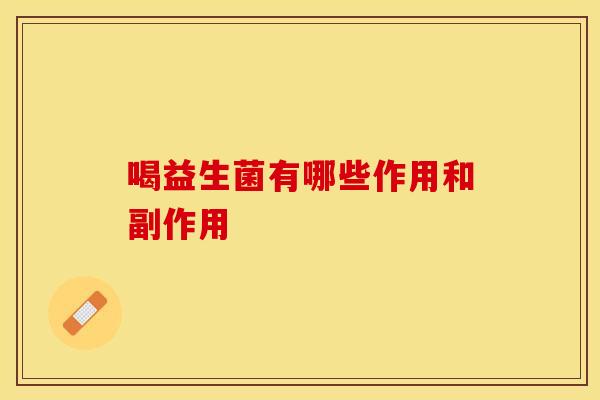 喝益生菌有哪些作用和副作用 喝益生菌有哪些作用和副作用