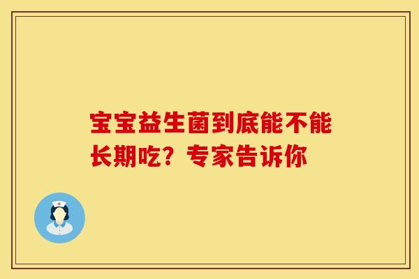 宝宝益生菌到底能不能长期吃?专家告诉你 宝宝益生菌到底能不能长期吃?专家告诉你