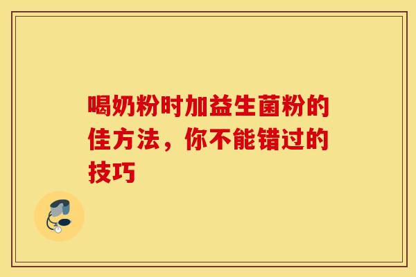 喝奶粉时加益生菌粉的佳方法，你不能错过的技巧
