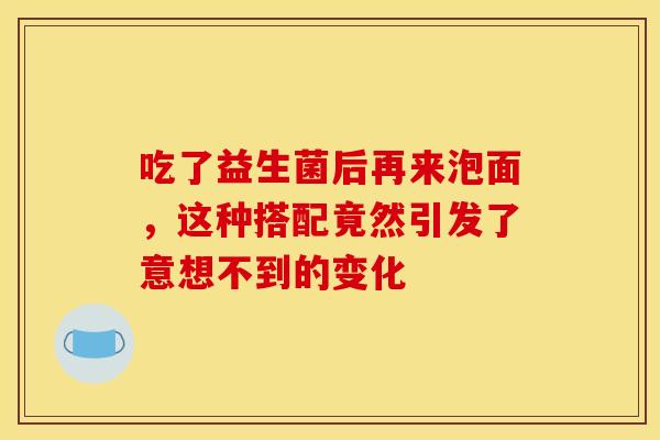 吃了益生菌后再来泡面，这种搭配竟然引发了意想不到的变化