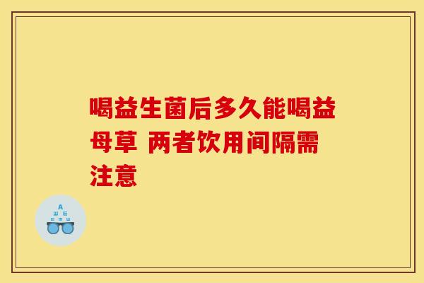 喝益生菌后多久能喝益母草 两者饮用间隔需注意 喝益生菌后多久能喝益母草 两者饮用间隔需注意