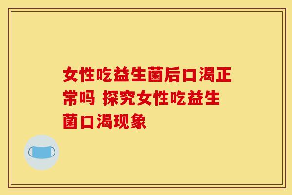 女性吃益生菌后口渴正常吗 探究女性吃益生菌口渴现象