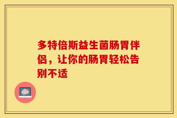 多特倍斯益生菌肠胃伴侣,让你的肠胃轻松告别不适 多特倍斯益生菌肠胃伴侣,让你的肠胃轻松告别不适
