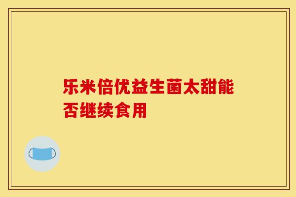 乐米倍优益生菌太甜能否继续食用