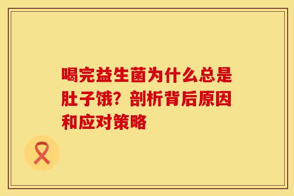 喝完益生菌为什么总是肚子饿？剖析背后原因和应对策略